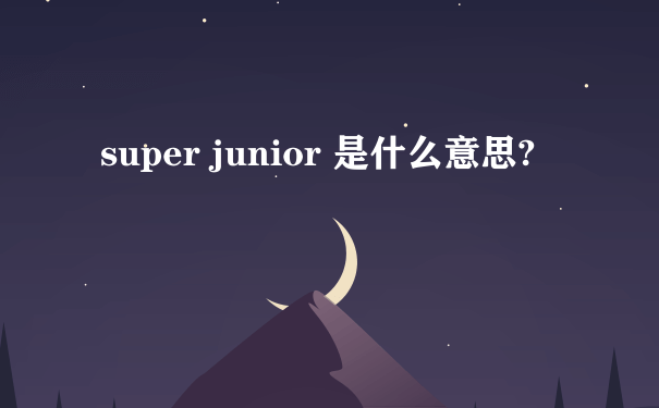 super junior 是什么意思?