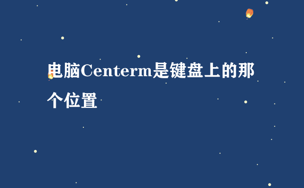 电脑Centerm是键盘上的那个位置