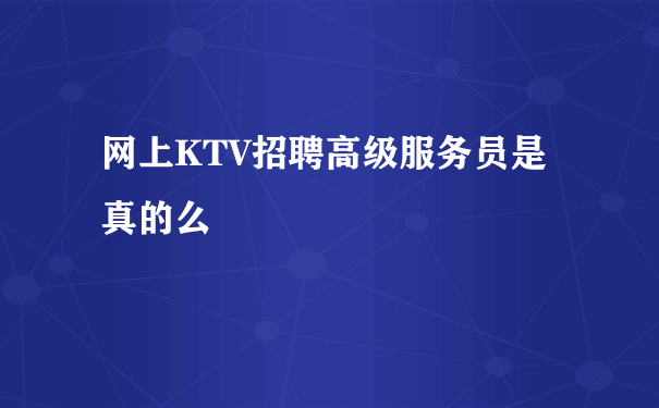 网上KTV招聘高级服务员是真的么