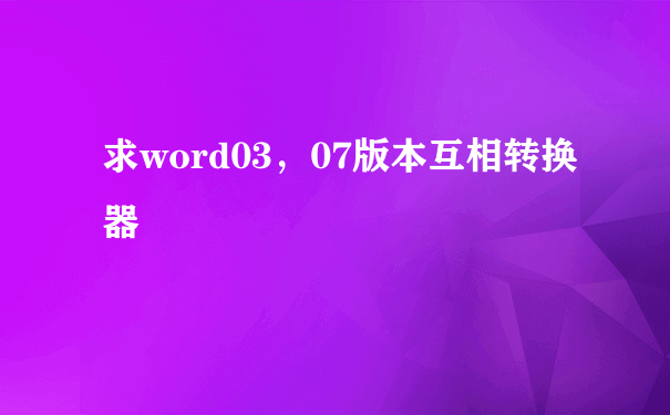 求word03，07版本互相转换器