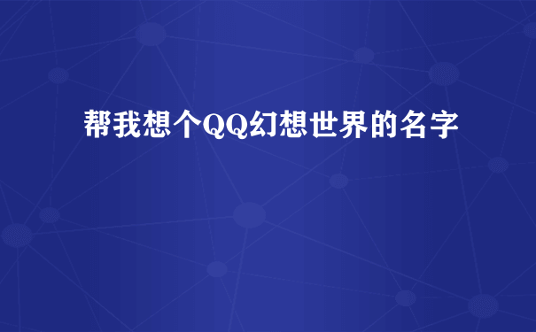 帮我想个QQ幻想世界的名字