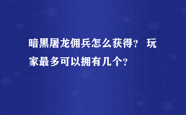 暗黑屠龙佣兵怎么获得？ 玩家最多可以拥有几个？