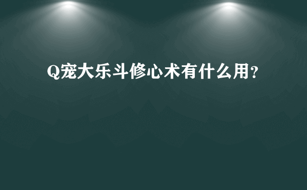 Q宠大乐斗修心术有什么用？