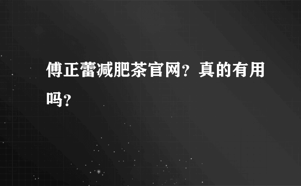 傅正蕾减肥茶官网？真的有用吗？