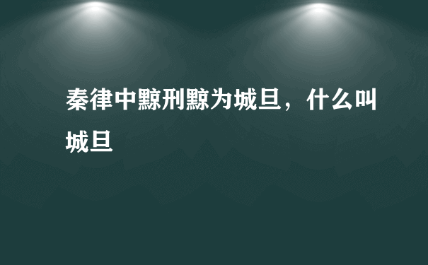 秦律中黥刑黥为城旦，什么叫城旦