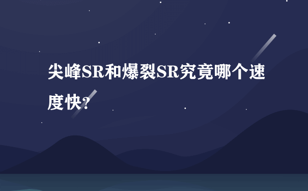 尖峰SR和爆裂SR究竟哪个速度快？