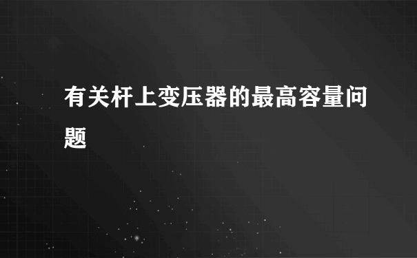 有关杆上变压器的最高容量问题