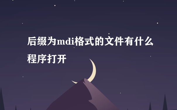 后缀为mdi格式的文件有什么程序打开