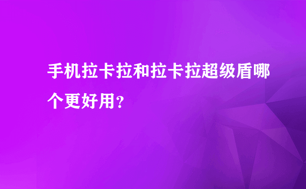 手机拉卡拉和拉卡拉超级盾哪个更好用？