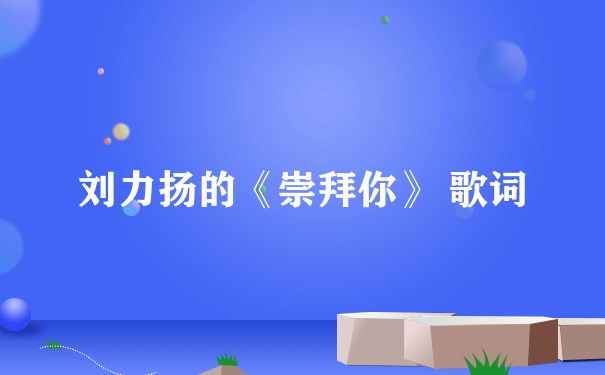 刘力扬的《崇拜你》 歌词