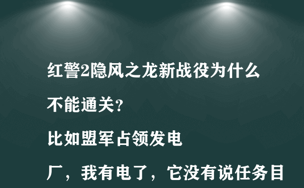 红警2隐风之龙新战役为什么不能通关？
比如盟军占领发电厂，我有电了，它没有说任务目标1完成？