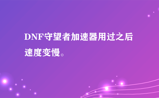 DNF守望者加速器用过之后速度变慢。