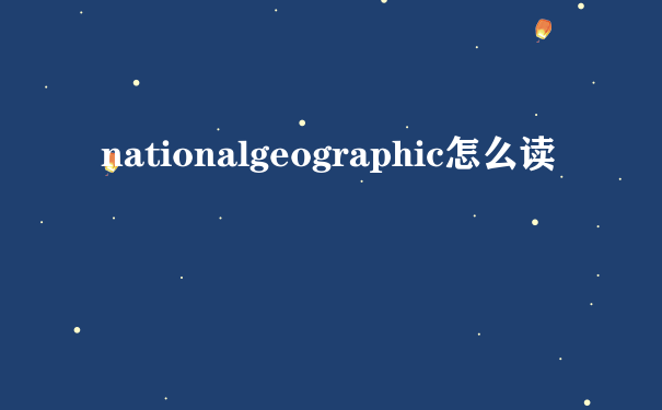 nationalgeographic怎么读