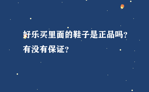 好乐买里面的鞋子是正品吗？有没有保证？