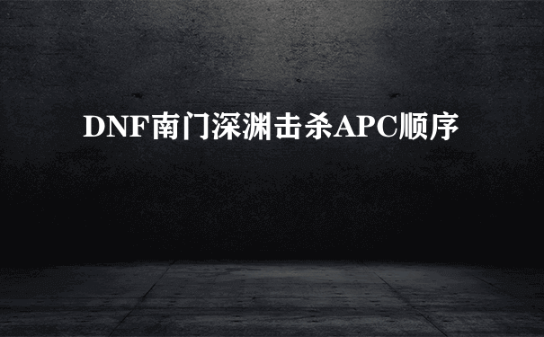 DNF南门深渊击杀APC顺序