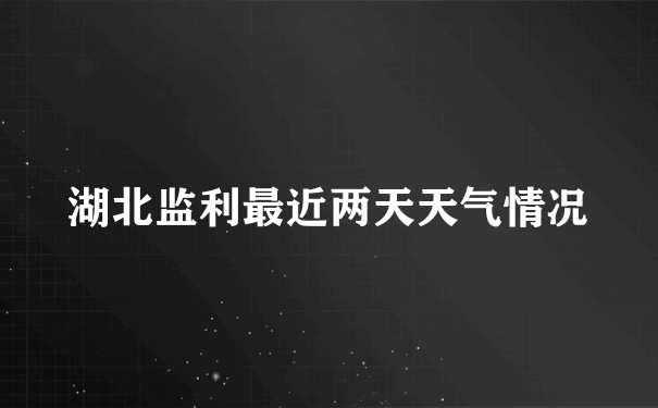 湖北监利最近两天天气情况