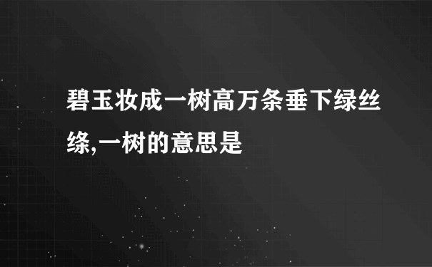 碧玉妆成一树高万条垂下绿丝绦,一树的意思是