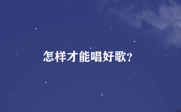 怎样才能唱好歌？