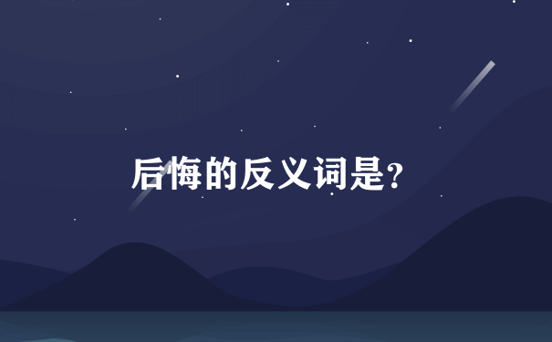 后悔的反义词是？