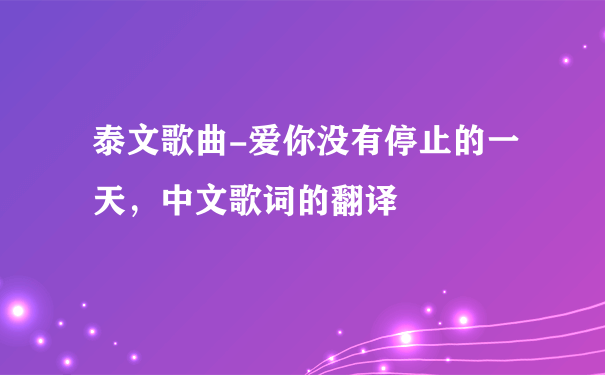 泰文歌曲-爱你没有停止的一天，中文歌词的翻译