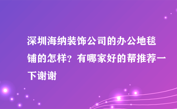 深圳海纳装饰公司的办公地毯铺的怎样？有哪家好的帮推荐一下谢谢