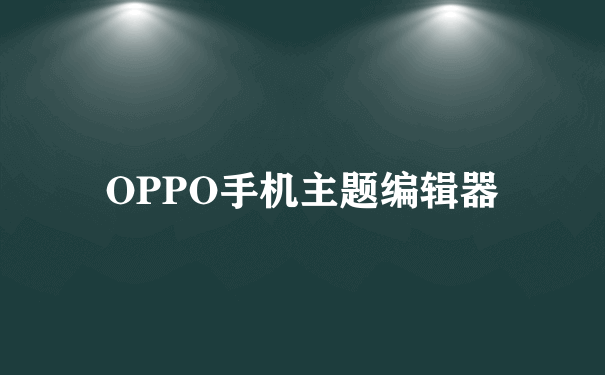 OPPO手机主题编辑器