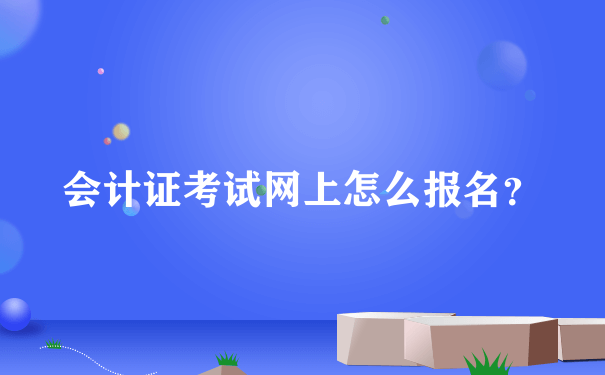 会计证考试网上怎么报名？