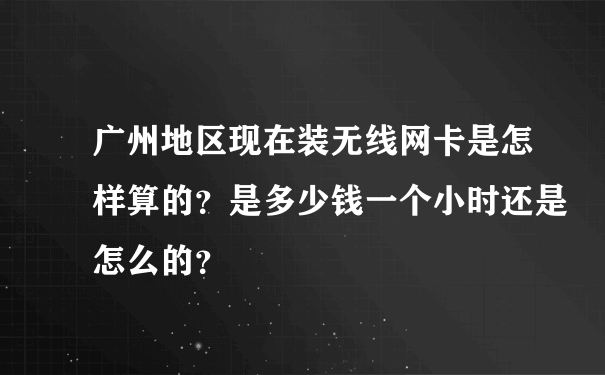 广州地区现在装无线网卡是怎样算的？是多少钱一个小时还是怎么的？