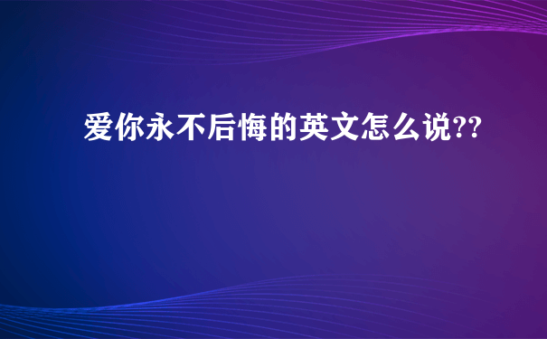 爱你永不后悔的英文怎么说??