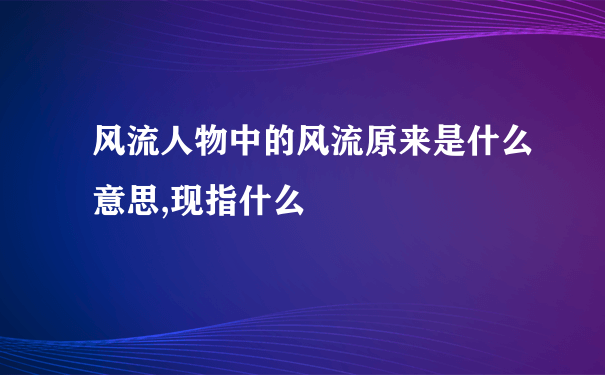 风流人物中的风流原来是什么意思,现指什么