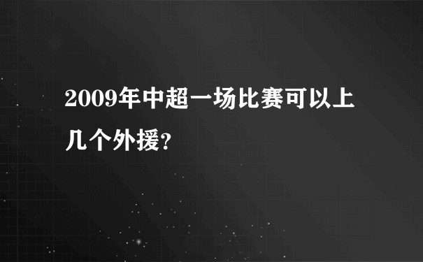 2009年中超一场比赛可以上几个外援？