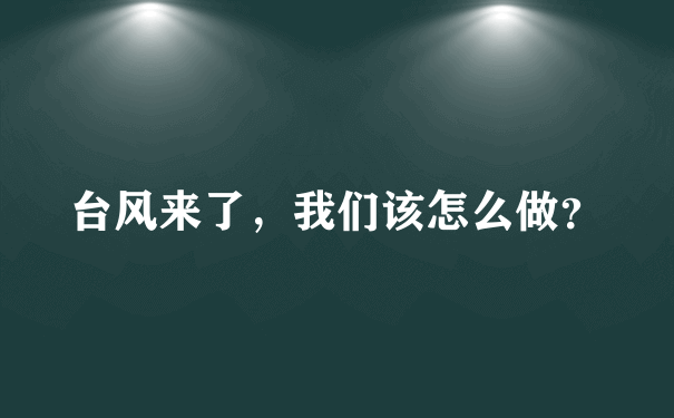 台风来了，我们该怎么做？