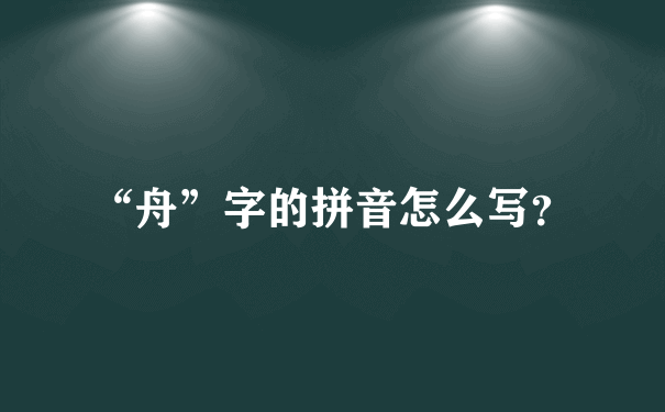 “舟”字的拼音怎么写？