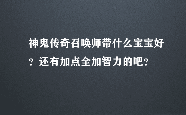 神鬼传奇召唤师带什么宝宝好？还有加点全加智力的吧？