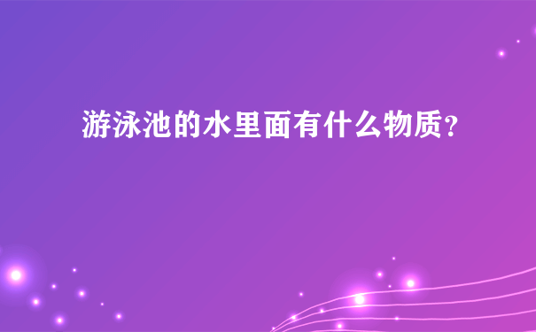 游泳池的水里面有什么物质？