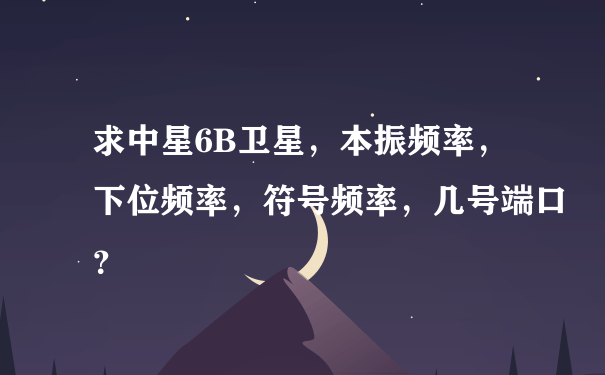 求中星6B卫星，本振频率，下位频率，符号频率，几号端口？