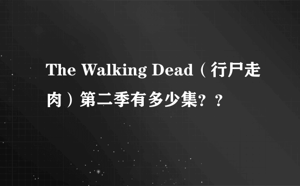 The Walking Dead（行尸走肉）第二季有多少集？？