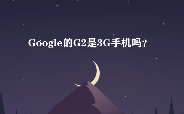 Google的G2是3G手机吗？