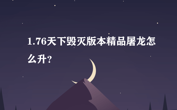 1.76天下毁灭版本精品屠龙怎么升？