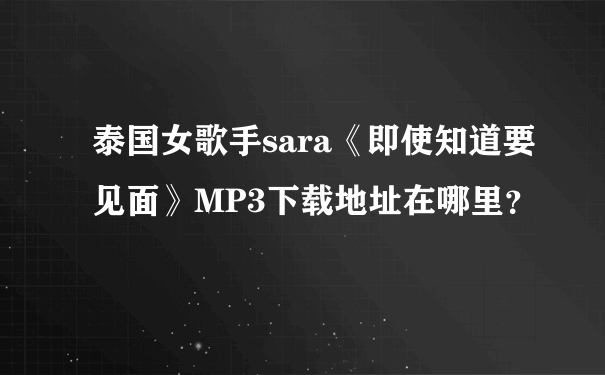 泰国女歌手sara《即使知道要见面》MP3下载地址在哪里？