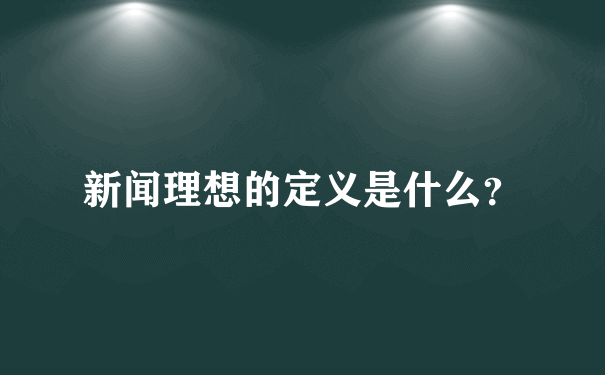 新闻理想的定义是什么？