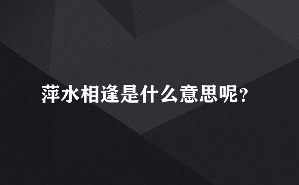 萍水相逢是什么意思呢？