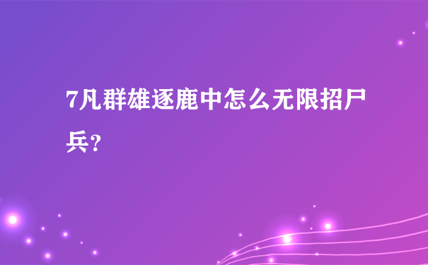 7凡群雄逐鹿中怎么无限招尸兵？