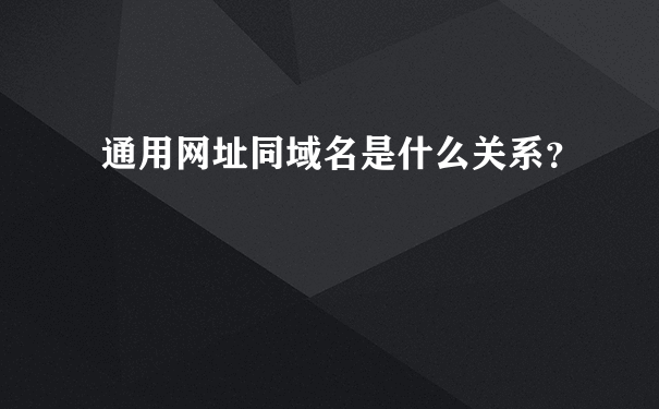 通用网址同域名是什么关系？