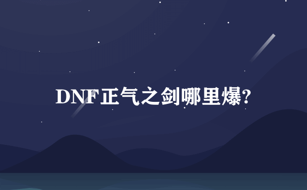 DNF正气之剑哪里爆?