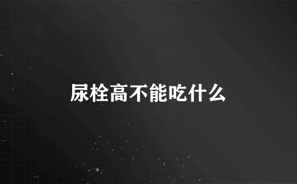 尿栓高不能吃什么