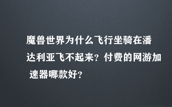 魔兽世界为什么飞行坐骑在潘达利亚飞不起来？付费的网游加 速器哪款好？