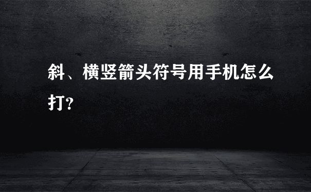 斜、横竖箭头符号用手机怎么打？