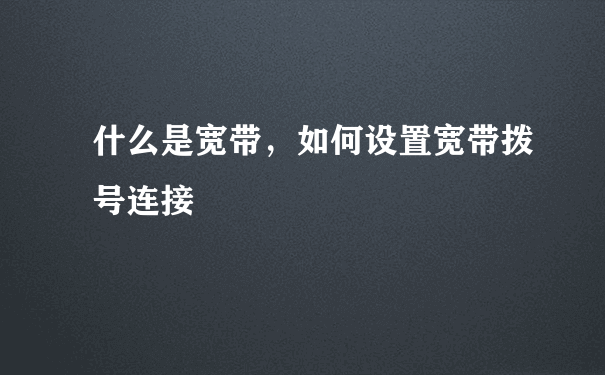 什么是宽带，如何设置宽带拨号连接