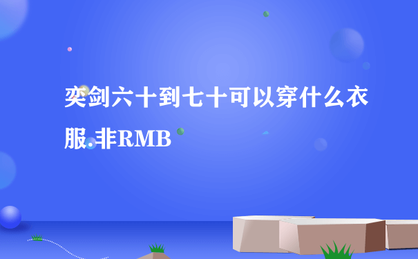 奕剑六十到七十可以穿什么衣服.非RMB